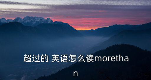 超過的 英語怎么讀morethan