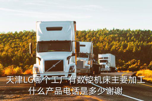 天津LG哪個工廠有數控機床主要加工什么產品電話是多少謝謝