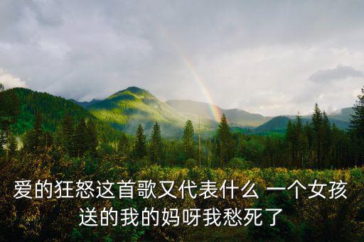愛的狂怒這首歌又代表什么 一個女孩送的我的媽呀我愁死了