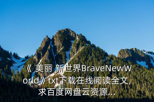 《 美麗 新世界BraveNewWorld》txt下載在線閱讀全文,求百度網盤云資源...