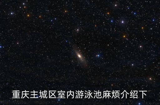 重慶主城區(qū)室內(nèi)游泳池麻煩介紹下