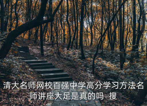 清大名師網校百強中學高分學習方法名師講座大足是真的嗎  搜