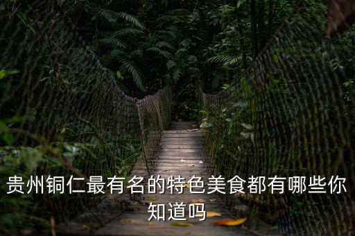 貴州銅仁最有名的特色美食都有哪些你知道嗎