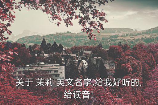 關(guān)于 茉莉 英文名字,給我好聽的,給讀音!