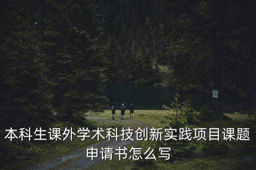 本科生課外學(xué)術(shù)科技創(chuàng)新實(shí)踐項(xiàng)目課題申請(qǐng)書(shū)怎么寫(xiě)