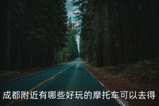 成都附近有哪些好玩的摩托車可以去得
