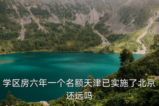 學(xué)區(qū)房六年一個名額天津已實(shí)施了北京還遠(yuǎn)嗎