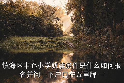 鎮(zhèn)海區(qū)中心小學(xué)就讀條件是什么如何報(bào)名并問(wèn)一下戶口在五里牌一