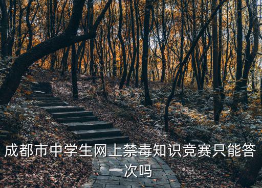 青驕第二課堂成都市禁毒平臺，成都市中學生網上禁毒知識競賽只能答一次嗎