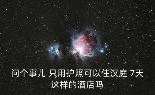 問個事兒 只用護照可以住漢庭 7天這樣的酒店嗎