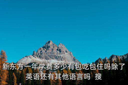 新東方一年學費多少有包吃包住嗎除了英語還有其他語言嗎  搜