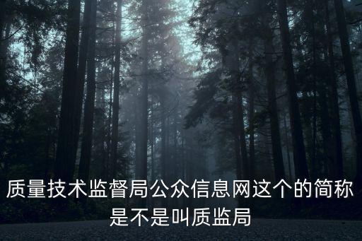 質量技術監督局公眾信息網這個的簡稱是不是叫質監局