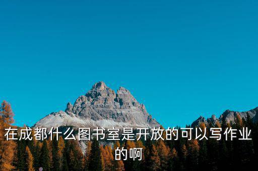 在成都什么圖書室是開放的可以寫作業的啊