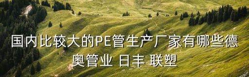 國內(nèi)比較大的PE管生產(chǎn)廠家有哪些德奧管業(yè) 日豐 聯(lián)塑