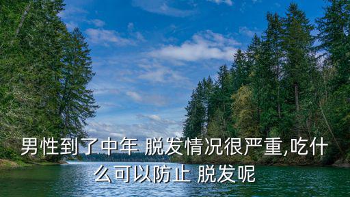 男性到了中年 脫發情況很嚴重,吃什么可以防止 脫發呢
