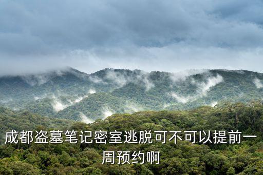成都盜墓筆記密室逃脫可不可以提前一周預約啊