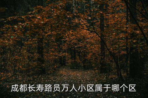 成都市長(zhǎng)壽路屬哪個(gè)街道辦事處，成都長(zhǎng)壽街屬于什么區(qū)