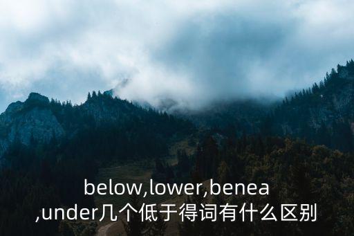 below,lower,benea,under幾個低于得詞有什么區(qū)別