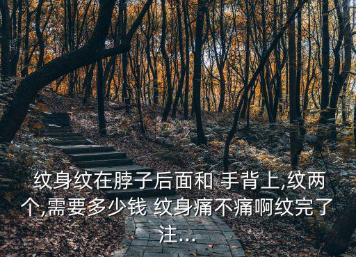 紋身紋在脖子后面和 手背上,紋兩個,需要多少錢 紋身痛不痛啊紋完了注...