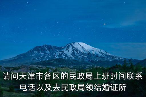 請問天津市各區的民政局上班時間聯系電話以及去民政局領結婚證所