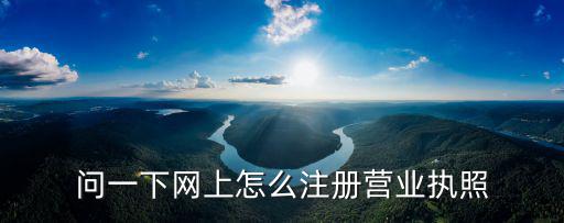 問一下網上怎么注冊營業執照