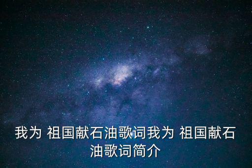 我為 祖國獻石油歌詞我為 祖國獻石油歌詞簡介