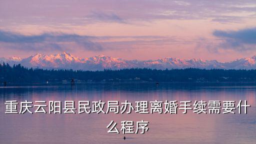 重慶云陽縣民政局辦理離婚手續(xù)需要什么程序