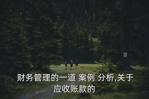 財務(wù)案例分析,金杯汽車公司應(yīng)收賬款管理中存在哪些問題?