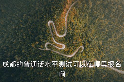 成都的普通話水平測試可以在哪里報名啊