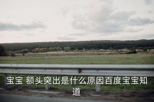 寶寶 額頭突出是什么原因百度寶寶知道