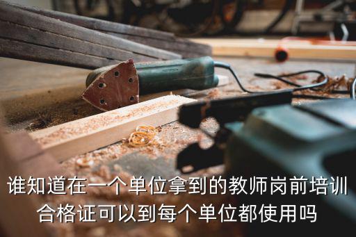 誰知道在一個單位拿到的教師崗前培訓(xùn)合格證可以到每個單位都使用嗎