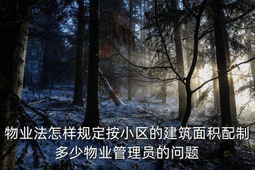物業法怎樣規定按小區的建筑面積配制多少物業管理員的問題