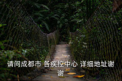 成都市疾控指揮部電話，請問成都市 各疾控中心 詳細地址謝謝