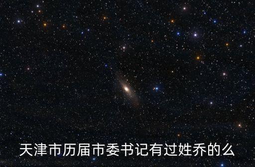 天津市歷屆市委書記有過姓喬的么