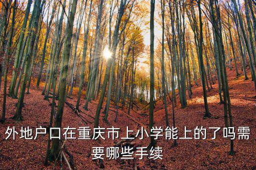外地戶口在重慶市上小學能上的了嗎需要哪些手續