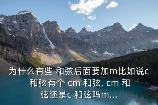 為什么有些 和弦后面要加m比如說c 和弦有個 cm 和弦, cm 和弦還是c 和弦嗎m...