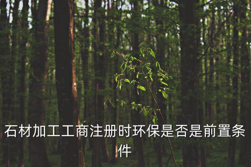 石材加工工商注冊時環保是否是前置條件