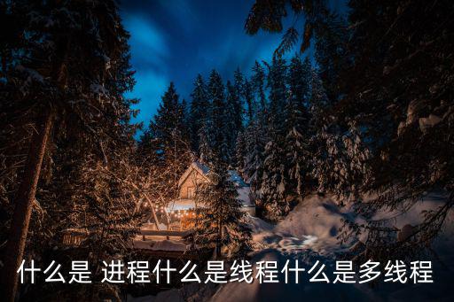 什么是 進(jìn)程什么是線程什么是多線程