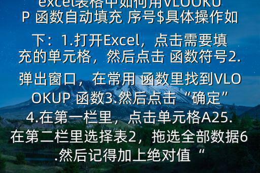 excel表格中如何用VLOOKUP 函數自動填充 序號$具體操作如下：1.打開Excel，點擊需要填充的單元格，然后點擊 函數符號2.彈出窗口，在常用 函數里找到VLOOKUP 函數3.然后點擊“確定”4.在第一欄里，點擊單元格A25.在第二欄里選擇表2，拖選全部數據6.然后記得加上絕對值“