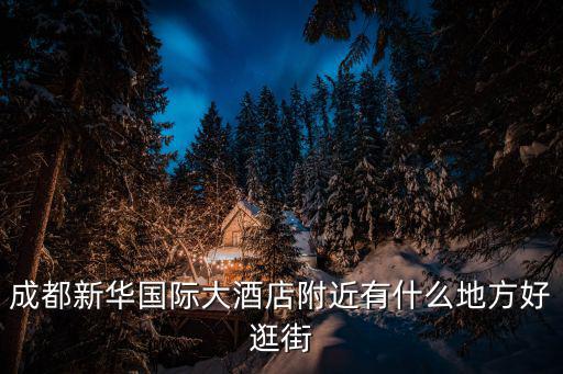 成都新華國際大酒店附近有什么地方好逛街
