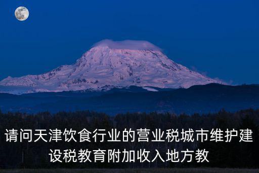 請問天津飲食行業(yè)的營業(yè)稅城市維護(hù)建設(shè)稅教育附加收入地方教