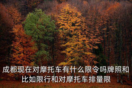 成都現(xiàn)在對(duì)摩托車有什么限令嗎牌照和比如限行和對(duì)摩托車排量限