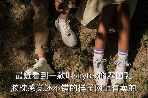 成都市泰國乳膠，最近看到一款叫skytex的泰國乳膠枕感覺還不錯的樣子網上有賣的