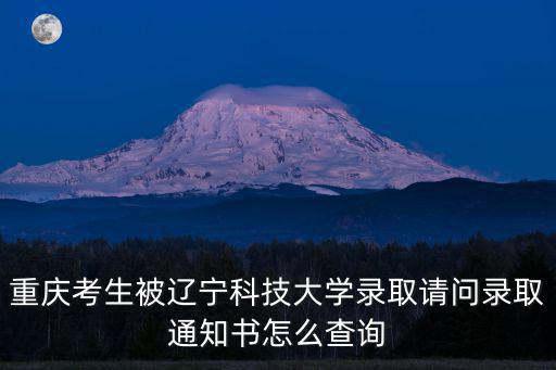 重慶市如何查詢通知書，重慶考生被遼寧科技大學錄取請問錄取通知書怎么查詢