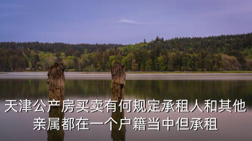 天津公產(chǎn)房買賣有何規(guī)定承租人和其他親屬都在一個戶籍當中但承租