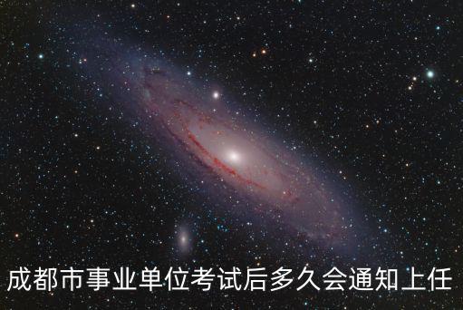 成都市事業單位考試后多久會通知上任