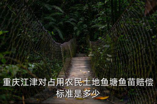 重慶江津對占用農民土地魚塘魚苗賠償標準是多少