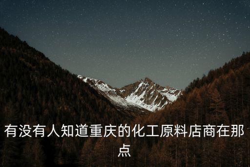 有沒有人知道重慶的化工原料店商在那點