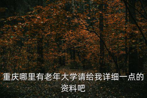 重慶哪里有老年大學請給我詳細一點的資料吧
