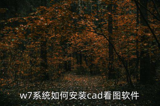 CAD看圖軟件安裝，w7系統如何安裝cad看圖軟件